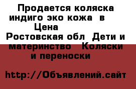 Продается коляска индиго эко кожа 2в 1  › Цена ­ 15 000 - Ростовская обл. Дети и материнство » Коляски и переноски   